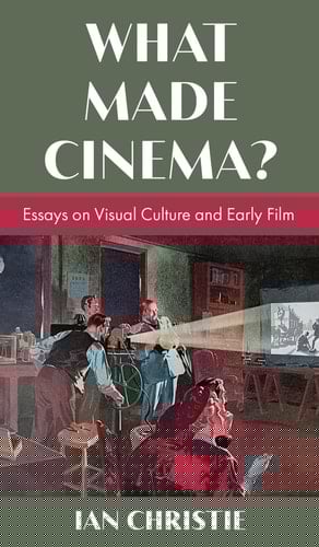 What Made Cinema? Essays on Visual Culture and Early Film