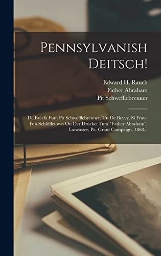 Pennsylvanish Deitsch! De Breefa Fum Pit Schwefflebrenner, Un De Bevvy, Si Fraw, Fun Schliffletown On Der Drucker Fum "father Abraham", Lancaster, Pa. Grant Campaign, 1868...