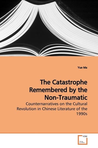 The Catastrophe Remembered by the Non-Traumatic: Counternarratives on the Cultural Revolution in Chinese Literature of the 1990s
