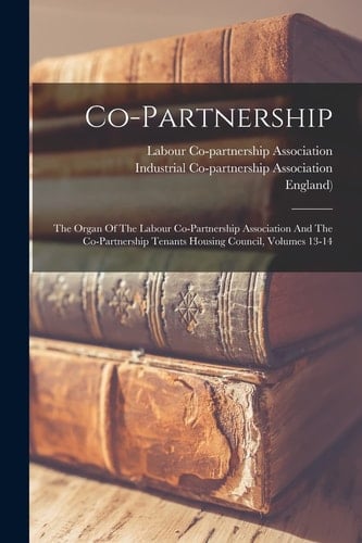Co-partnership The Organ Of The Labour Co-partnership Association And The Co-partnership Tenants Housing Council, Volumes 13-14