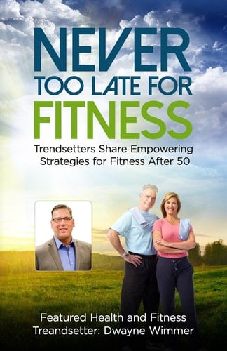 Never Too Late for Fitness - Volume One Trendsetters Share Empowering Strategies for Fitness After 50
