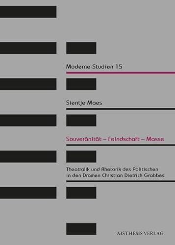 Souveränität, Feindschaft, Masse Theatralik und Rhetorik des Politischen in den Dramen Christian Dietrich Grabbes