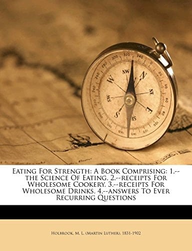 Eating for strength: a book comprising: 1.--The science of eating. 2.--Receipts for wholesome cookery. 3.--Receipts for wholesome drinks. 4.--Answers to ever recurring questions
