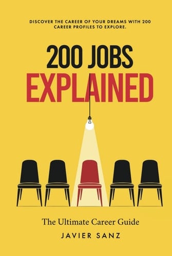 200 Jobs Explained The Ultimate Career Guide. Discover the Career of Your Dreams with 200 Career Profiles to Explore