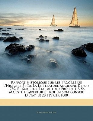 Rapport Historique Sur Les Progrès De L'histoire Et De La Littérature Ancienne Depuis 1789, Et Sur Leur État Actuel: Présenté À Sa Majesté L'empereur ... D'état, Le 20 Février 1808 (French Edition)