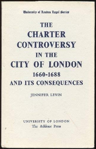 Charter Controversy in the City of London, 1660-88, and Its Consequences (University London Legal)