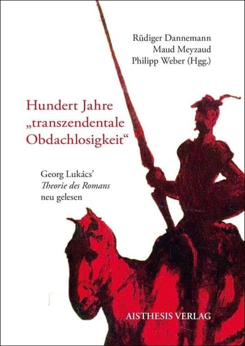 Hundert Jahre "transzendentale Obdachlosigkeit" Georg Lukács' "Theorie des Romans" neu gelesen