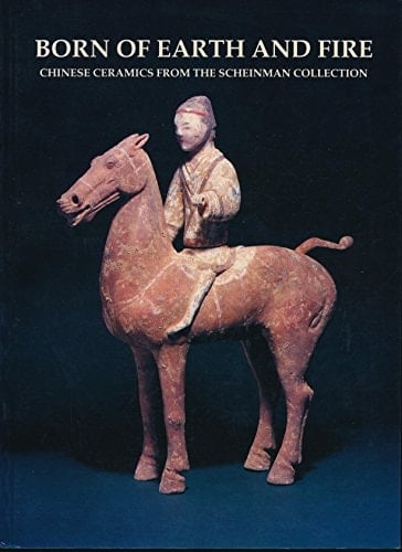 Born of Earth and Fire: Chinese Ceramics from the Scheinman Collection (Studies in Chinese Art and Archaeology)