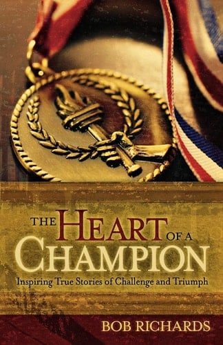 The Heart of a Champion Inspiring True Stories of Challenge and Triumph