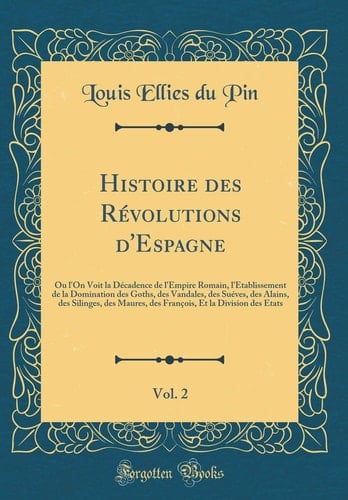 Histoire Des Révolutions d'Espagne, Vol. 2 Ou l'On Voit La Décadence de l'Empire Romain, l'Etablissement de la Domination Des Goths, Des Vandales, Des Suéves, Des Alains, Des Silinges, Des Maures, Des François, Et La Division Des Etats