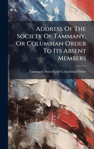 Address Of The Society Of Tammany, Or Columbian Order To Its Absent Members