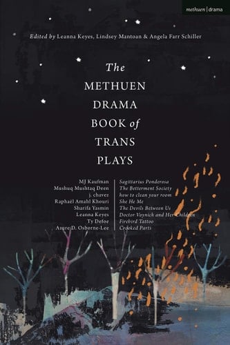 The Methuen Drama Book of Trans Plays Sagittarius Ponderosa; The Betterment Society; how to Clean Your Room; She He Me; The Devils Between Us; Doctor Voynich and Her Children; Firebird Tattoo; Crooked Parts