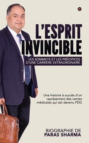 L’esprit Invincible - Les sommets et les précipices d’une carrière extraordinaire: Une histoire à succès d’un représentant des ventes médicales qui est devenu PDG (French Edition)