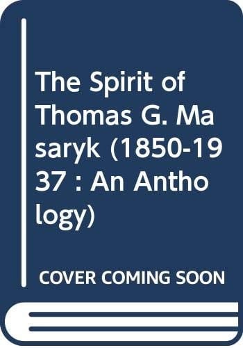 The Spirit of Thomas G. Masaryk (1850-1937) An Anthology