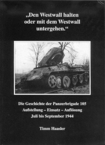 "Den Westwall halten oder mit dem Westwall untergehen" die Geschichte der Panzerbrigade 105 ; Aufstellung, Einsatz, Auflösung ; Juli - September 1944