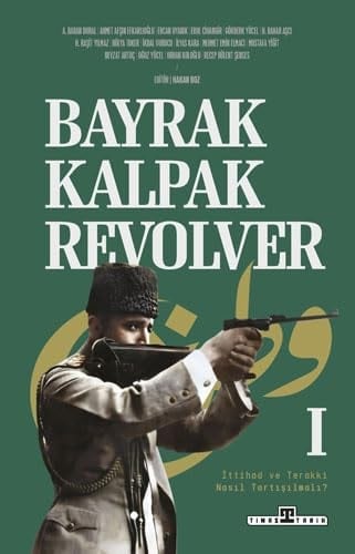 Bayrak, kalpak, revolver İttihat ve Terakki nasıl tartışılmalı?