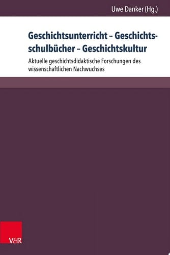 Geschichtsunterricht – Geschichtsschulbücher – Geschichtskultur Aktuelle geschichtsdidaktische Forschungen des wissenschaftlichen Nachwuchses