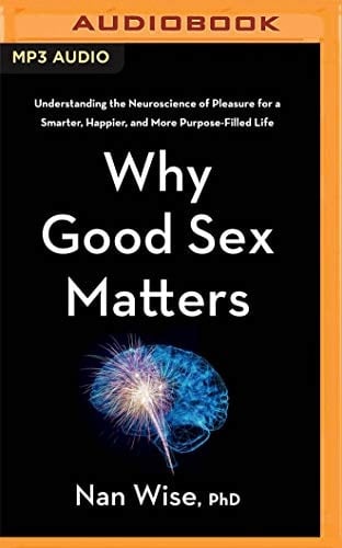 Why Good Sex Matters: Understanding the Neuroscience of Pleasure for a Smarter, Happier, and More Purpose-Filled Life