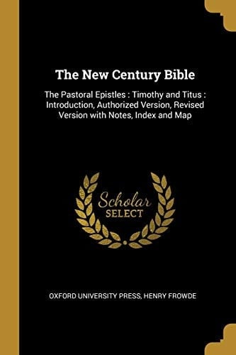 The New Century Bible The Pastoral Epistles: Timothy and Titus: Introduction, Authorized Version, Revised Version with Notes, Index and Map