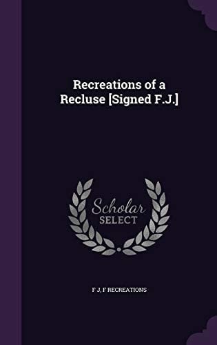 Recreations of a Recluse [Signed F. J. ]