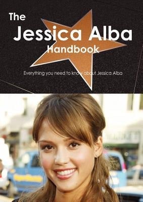 The Jessica Alba Handbook - Everything You Need to Know about Jessica Alba