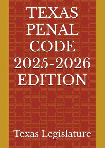 TEXAS PENAL CODE 2025-2026 EDITION
