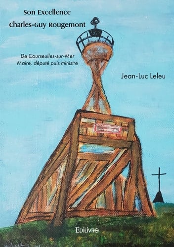 Son Excellence Charles-Guy Rougemont: De Courseulles-sur-Mer Maire, député puis ministre