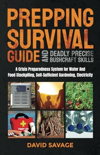 Prepping Survival Guide and Deadly Precise Bushcraft Skills: A Crisis Preparedness System for Water and Food Stockpiling, Self-Sufficient Gardening, Electricity