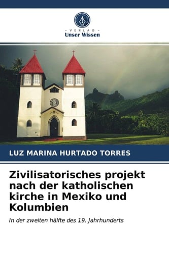 Zivilisatorisches projekt nach der katholischen kirche in Mexiko und Kolumbien: In der zweiten hälfte des 19. Jahrhunderts (German Edition)