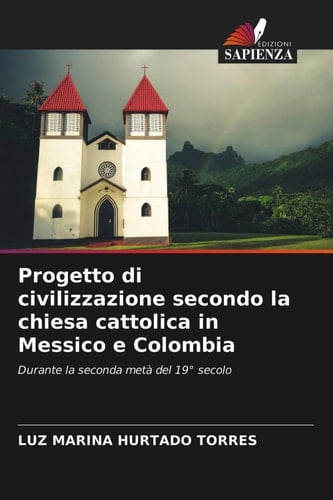 Progetto di civilizzazione secondo la chiesa cattolica in Messico e Colombia: Durante la seconda metà del 19° secolo (Italian Edition)