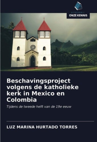 Beschavingsproject volgens de katholieke kerk in Mexico en Colombia: Tijdens de tweede helft van de 19e eeuw (Dutch Edition)