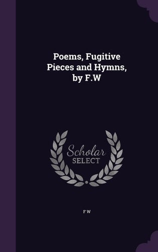 Poems, Fugitive Pieces and Hymns, by F.W
