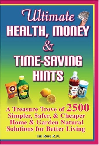 Ultimate Health, Money and Time-Saving Hints A Treasureb Trove of 2500 Simpler, Safer, and Cheaper Home and Garden Natural Solutions for Better Living