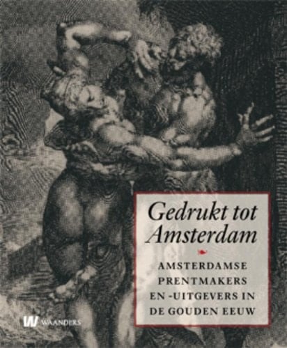 Gedrukt tot Amsterdam Amsterdamse prentmakers en -uitgevers in de gouden eeuw