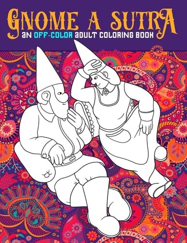Gnome A Sutra An Off-Color Adult Coloring Book: Gnomes, Dragons, Fairies & Mermaids In Flagrante Delicto: A Kama Sutra Themed Coloring Book for Adults