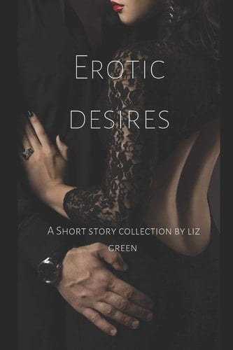 Erotic Desires A Short Collection by Liz Green