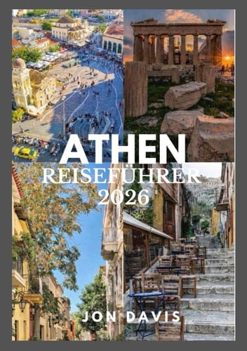 ATHEN REISEFÜHRER 2026: Ein Insider-Guide zu Geschichte, Stadtvierteln, Kultur, Essen, verborgene Erlebnisse, antike Wunder, das lokale Leben und das moderne Athen (German Edition)