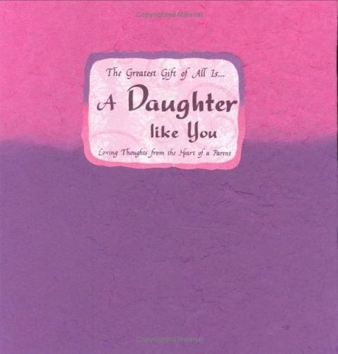 The Greatest Gift of All Is-- a Daughter Like You Loving Thoughts from the Heart of a Parent