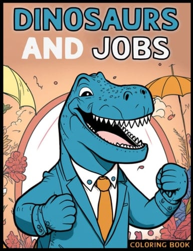 Dinosaurs, Jobs, And Activities Coloring Book: Dinosaur Jobs Fun for Kids & Toddlers Ages 2-8, and also for Children Ages 4 - 8, 8-12 (Dinosaurs Coloring Activity Book)