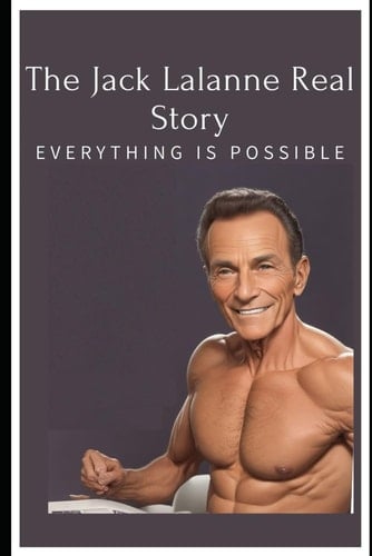 The Jack Lalanne Real Story:: “Everything is Possible”