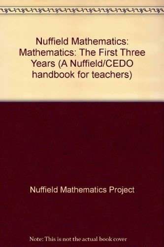 NUFFIELD MATHEMATICS: MATHEMATICS: THE FIRST THREE YEARS