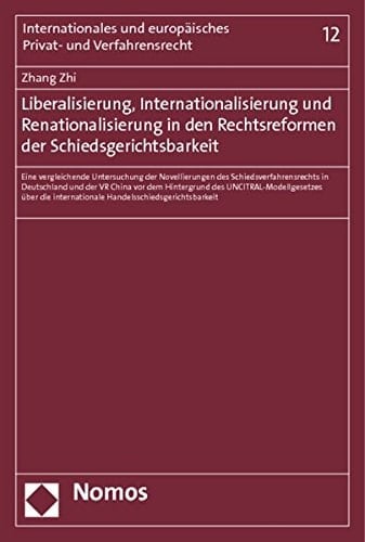 Liberalisierung, Internationalisierung und Renationalisierung in den Rechtsreformen der Schiedsgerichtsbarkeit eine vergleichende Untersuchung der Novellierungen des Schiedsverfahrensrechts in Deutschland und der VR China vor dem Hintergrund des UNCITRAL-Modellgesetzes über die internationale Handelsschiedsgerichtsbarkeit