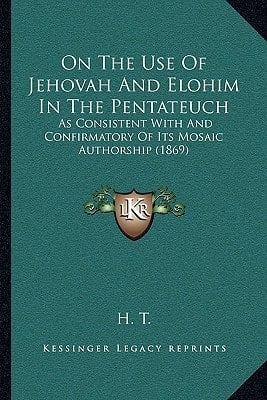 On The Use Of Jehovah And Elohim In The Pentateuch: As Consistent With And Confirmatory Of Its Mosaic Authorship (1869)