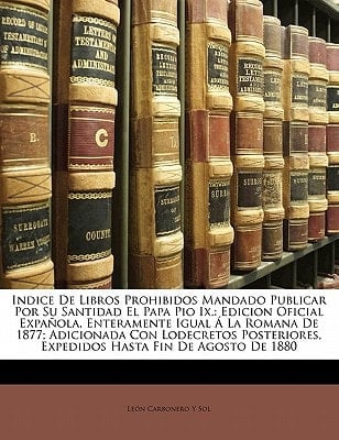Indice De Libros Prohibidos Mandado Publicar Por Su Santidad El Papa Pio Ix.: Edicion Oficial Expañola, Enteramente Igual Á La Romana De 1877; ... Hasta Fin De Agosto De 1880 (Italian Edition)