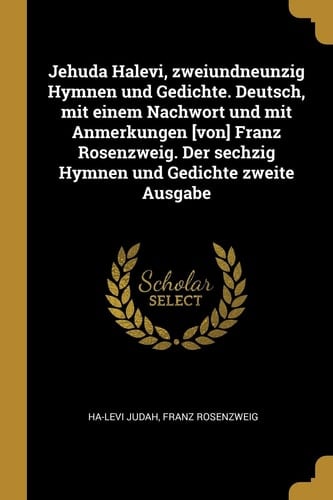 Jehuda Halevi, Zweiundneunzig Hymnen und Gedichte. Deutsch, Mit Einem Nachwort und Mit Anmerkungen [von] Franz Rosenzweig. der Sechzig Hymnen und Gedichte Zweite Ausgabe