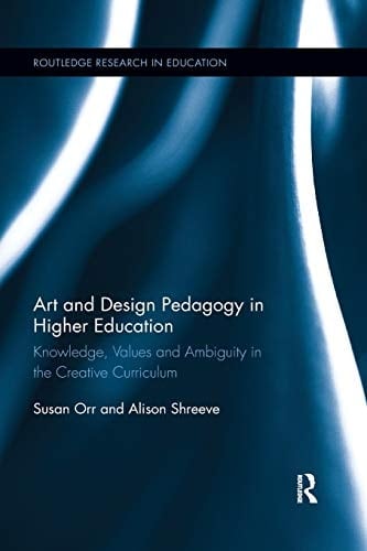 Art and Design Pedagogy in Higher Education Knowledge, Values and Ambiguity in the Creative Curriculum