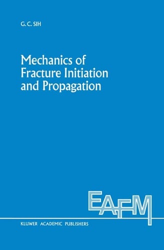 Mechanics of Fracture Initiation and Propagation: Surface and volume energy density applied as failure criterion (Engineering Applications of Fracture Mechanics, 11)