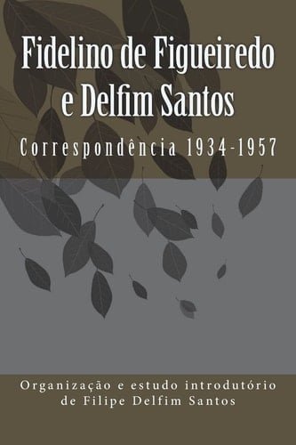 Fidelino de Figueiredo e Delfim Santos Correspondência 1934-1957