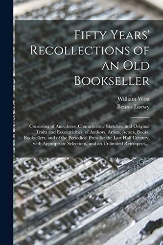 Fifty Years' Recollections of an Old Bookseller Consisting of Anecdotes, Characteristic Sketches, and Original Traits and Eccentricities, of Authors, Artists, Actors, Books, Booksellers, and of the Periodical Press for the Last Half Century, With...