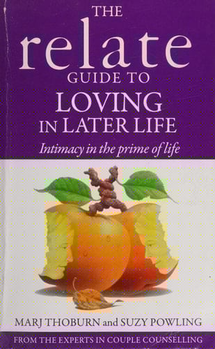 Relate Guide to Loving in Later Life How to Renew Intimacy and Have Fun in the Prime of Life